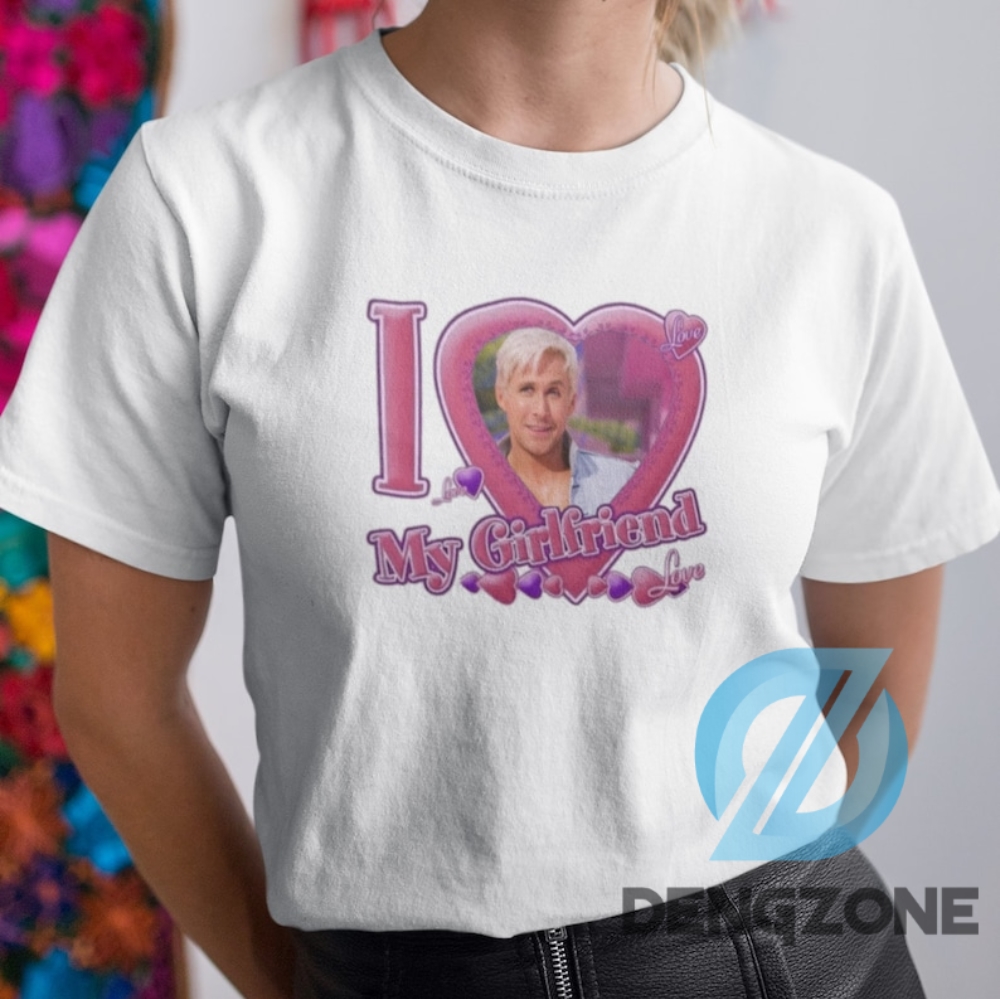 Barbie Movie I Love My Girlfriend Ken From Barbie Ryan Gosling Shirt Gift Special Gift I Love My Girlfriend Ken Tshirt For Girlfriend