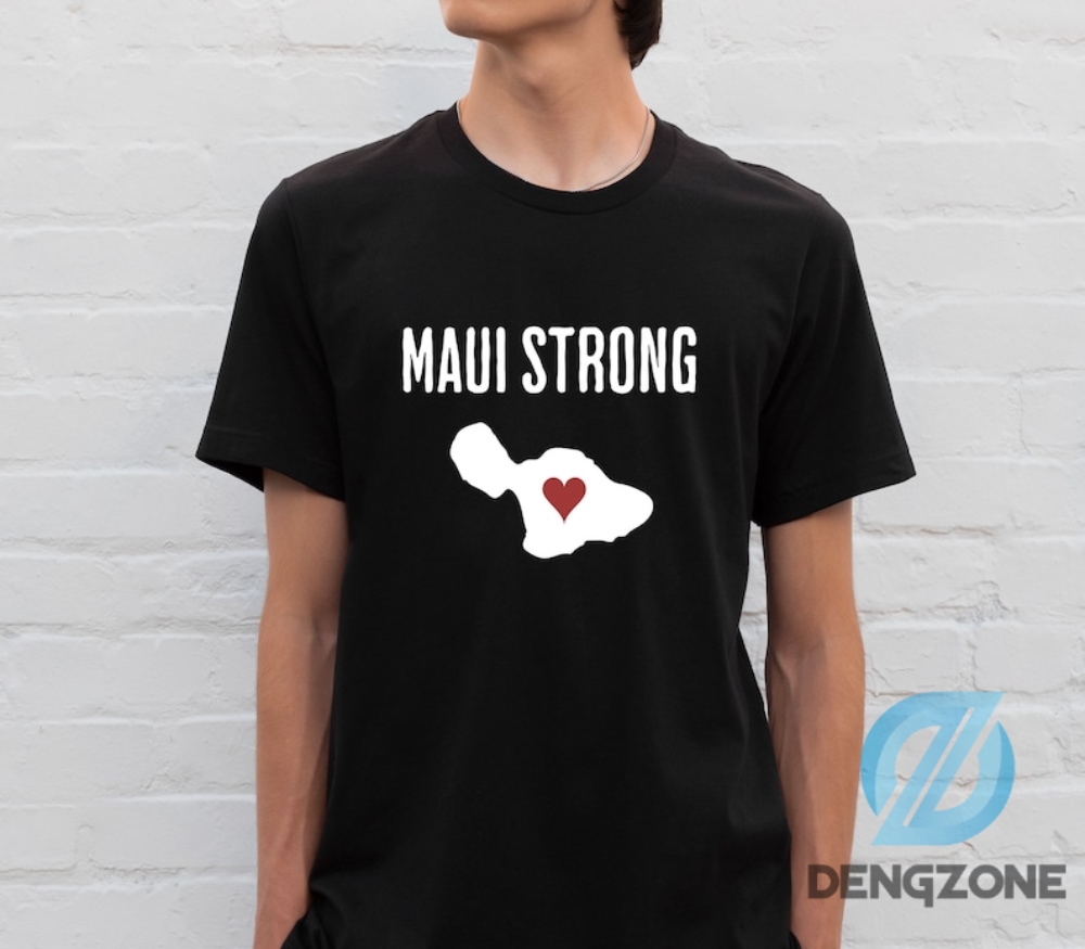 Maui Strong Shirt For Men Women Maui Wildfire Relief All Profits Will Be Donated Support For Hawaii Fire Victims Hawaii Fires Lahaina Fires