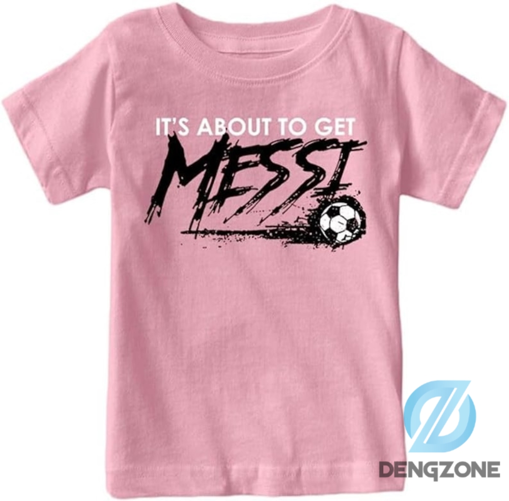 Inter Miami Cf Its About To Get Messi Shirt Gift For Adult Kid Messi Tshirt Messi 10 Messi Inter Miami Tshirt