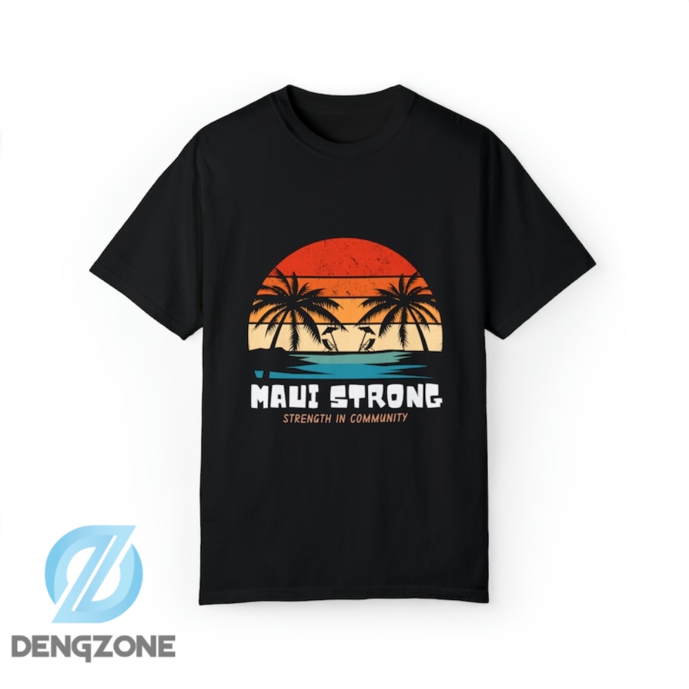 Original Maui Strong Shirt Strength In Community Protect And Stay With Maui Lahaina Hawaii