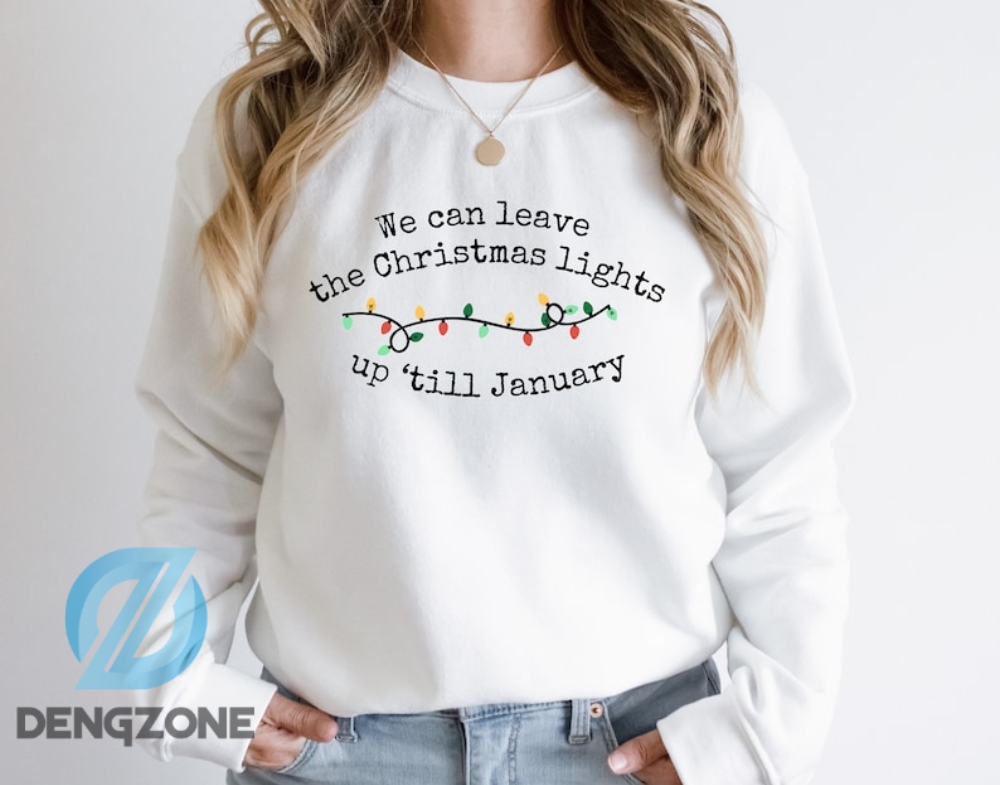 We Can Leave The Christmas Lights Up Till January  Christmas Taylor Sweatshirt